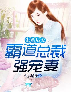 先婚后爱霸道总裁强宠妻TXT