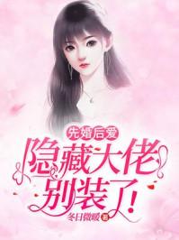 先婚后爱隐藏大佬别装了全文