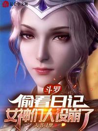 斗罗偷看日记女神们人设崩了作品