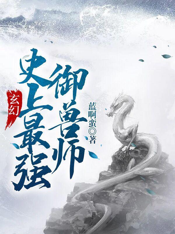 玄幻史上最强御兽师免费阅读