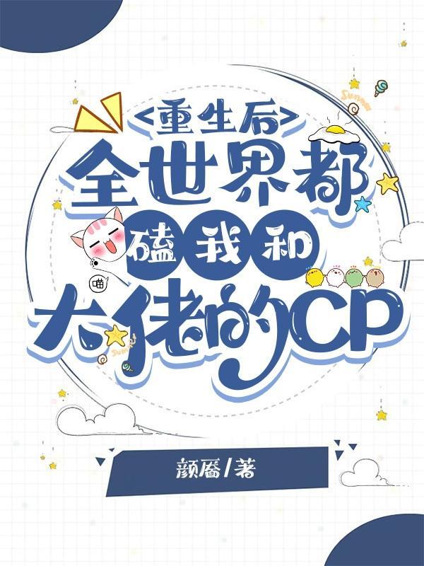 重生后全世界都磕我和大佬的CP 颜靥