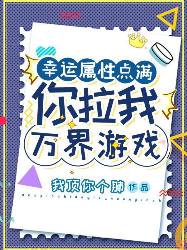 幸运属性点满你拉我万界游戏?1-1220 作者我顶你个肺