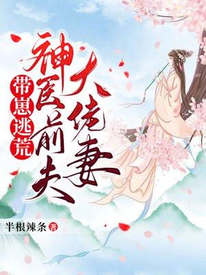 带崽逃荒神医前夫大佬妻免费阅读