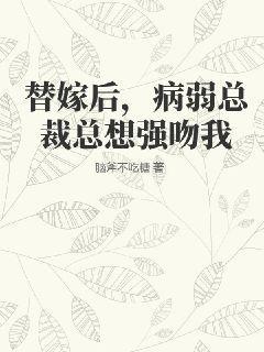 替嫁后病弱总裁总想强吻我免费阅读全文