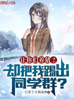 让你们养猪?却把我踢出同学群?(名字)