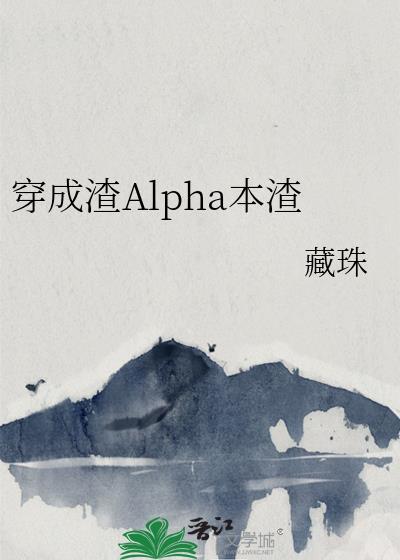 穿成渣Alpha本渣藏珠笔趣阁