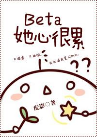 122. 【已完结】beta她心很累 作……